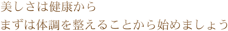 美しさは健康から まずは体調を整えることから始めましょう